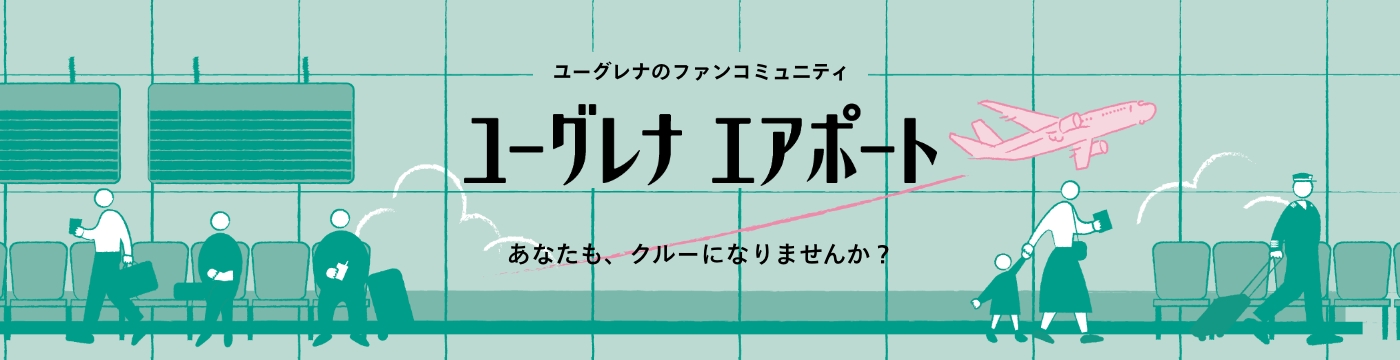 ユーグレナのファンコミュニティ ユーグレナ・エアポート あなたも、クルーになりませんか？