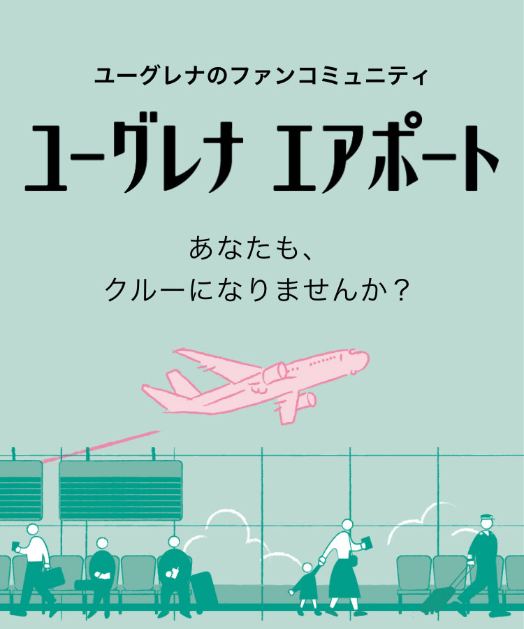 ユーグレナのファンコミュニティ ユーグレナ・エアポート あなたも、クルーになりませんか？