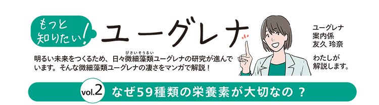 もっと知りたい！ユーグレナ vol.2　なぜ59種類の栄養素が大切なの？