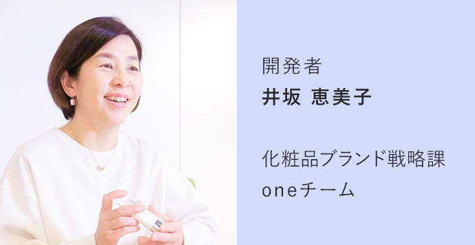 開発者 井坂 恵美子 化粧品ブランド戦略課 oneチーム