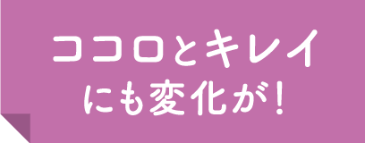 ココロとキレイにも変化が！