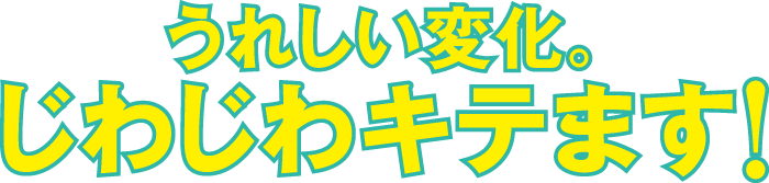 うれしい変化。じわじわキテます！