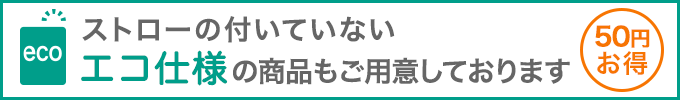 ストローの付いていないエコ仕様商品(50円お得)