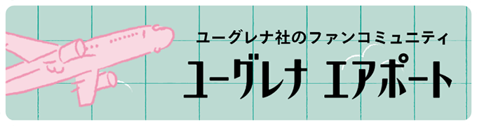 ユーグレナ社のファンコミュニティ ユーグレナ エアポート